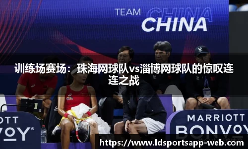 训练场赛场：珠海网球队vs淄博网球队的惊叹连连之战