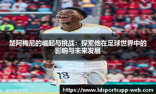 楚阿梅尼的崛起与挑战：探索他在足球世界中的影响与未来发展